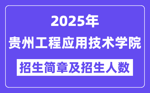 贵州工程应用技术学院2025高考招生简章,各省招生计划人数汇总