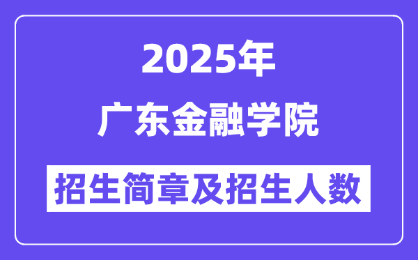 广东金融学院2025高考招生简章,各省招生计划人数汇总