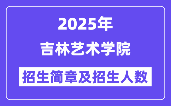 吉林艺术学院2025高考招生简章,各省招生计划人数汇总