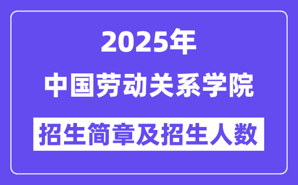 中国劳动关系学院2025高考招生简章,各省招生计划人数汇总