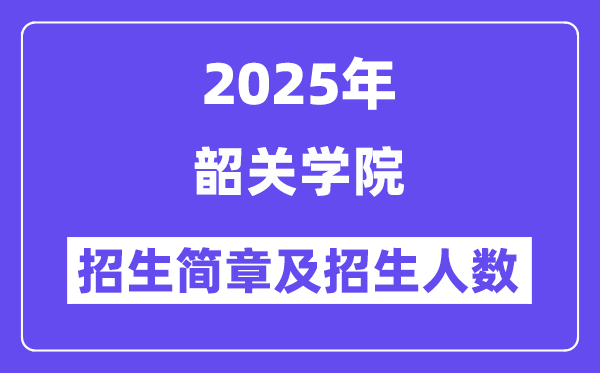 韶关学院2025高考招生简章,各省招生计划人数汇总