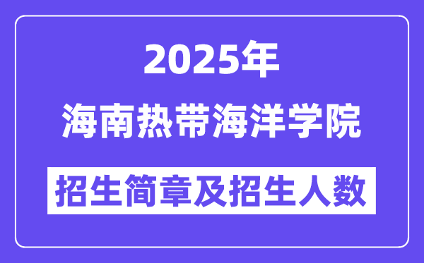 海南热带海洋学院2025高考招生简章,各省招生计划人数汇总