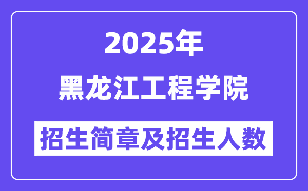 黑龙江工程学院2025高考招生简章,各省招生计划人数汇总