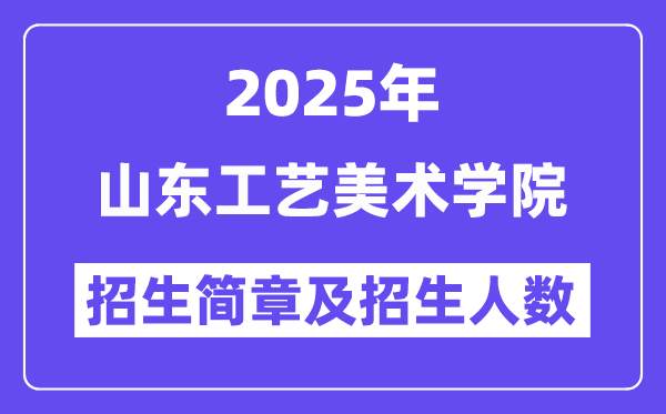 山东工艺美术学院2025高考招生简章,各省招生计划人数汇总