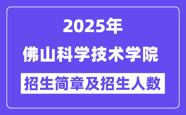 佛山科学技术学院2025高考招生简章,各省招生计划人数汇总