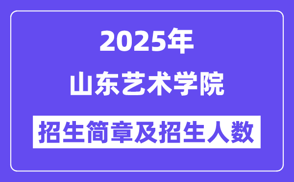 山东艺术学院2025高考招生简章,各省招生计划人数汇总