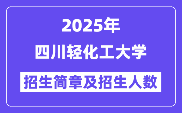 四川轻化工大学2025高考招生简章,各省招生计划人数汇总