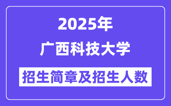 广西科技大学2025高考招生简章,各省招生计划人数汇总