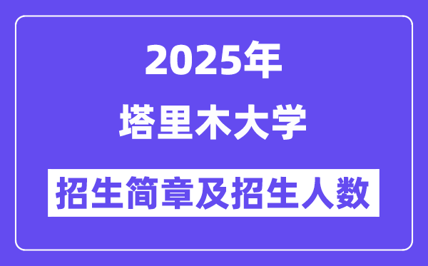 塔里木大学2025高考招生简章,各省招生计划人数汇总