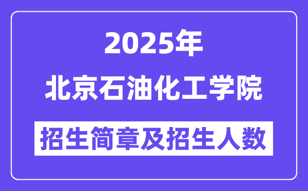 北京石油化工学院2025高考招生简章,各省招生计划人数汇总