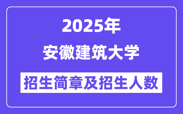 安徽建筑大学2025高考招生简章,各省招生计划人数汇总