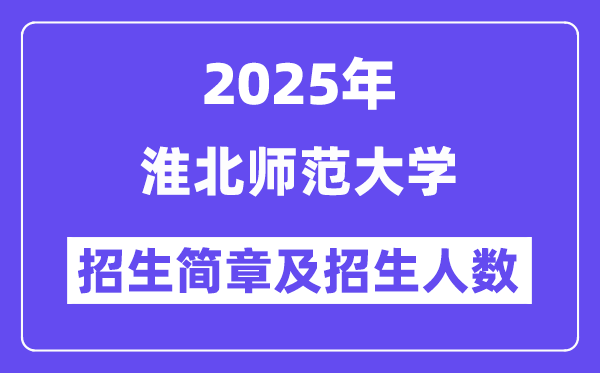 淮北师范大学2025高考招生简章,各省招生计划人数汇总