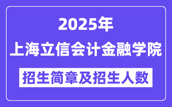 上海立信会计金融学院2025高考招生简章,各省招生计划人数汇总