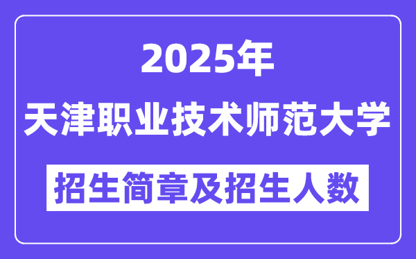 天津职业技术师范大学2025高考招生简章,各省招生计划人数汇总