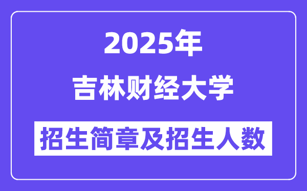 吉林财经大学2025高考招生简章,各省招生计划人数汇总