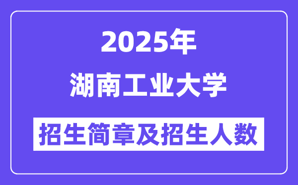 湖南工业大学2025高考招生简章,各省招生计划人数汇总