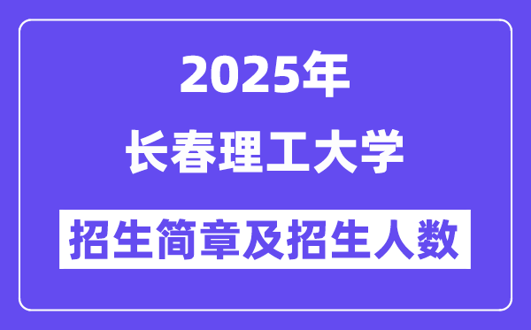 长春理工大学2025高考招生简章,各省招生计划人数汇总