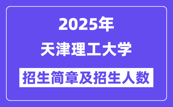 天津理工大学2025高考招生简章,各省招生计划人数汇总