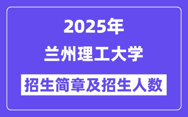 兰州理工大学2025高考招生简章,各省招生计划人数汇总