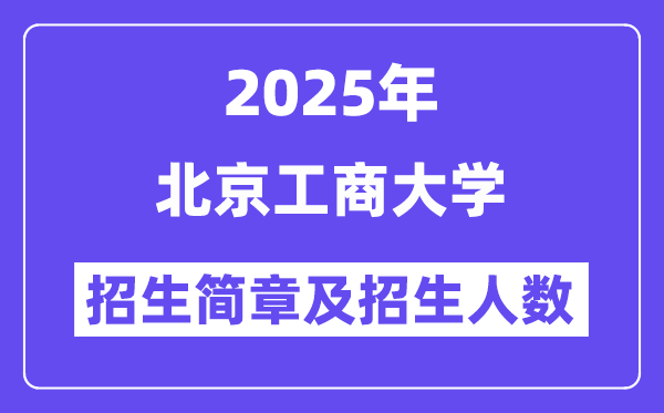 北京工商大学2025高考招生简章,各省招生计划人数汇总