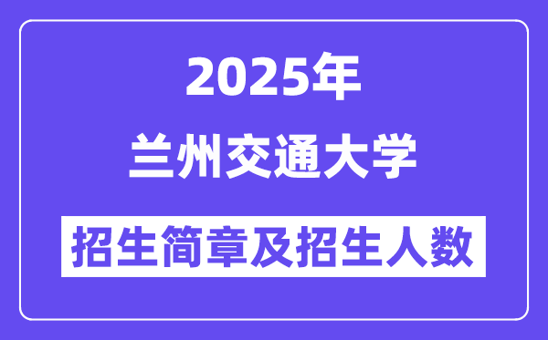 兰州交通大学2025高考招生简章,各省招生计划人数汇总