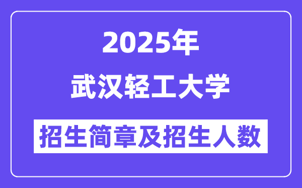 武汉轻工大学2025高考招生简章,各省招生计划人数汇总