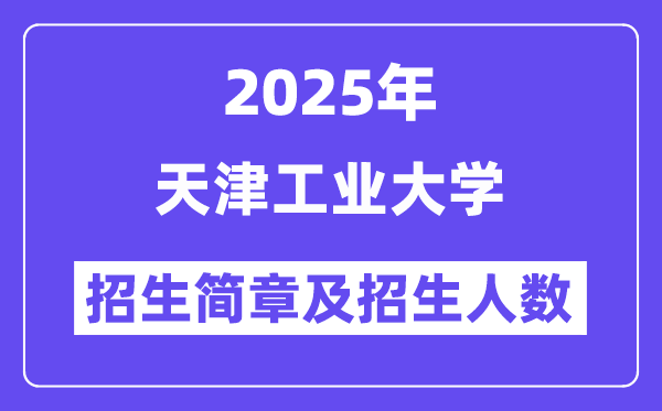 天津工业大学2025高考招生简章,各省招生计划人数汇总