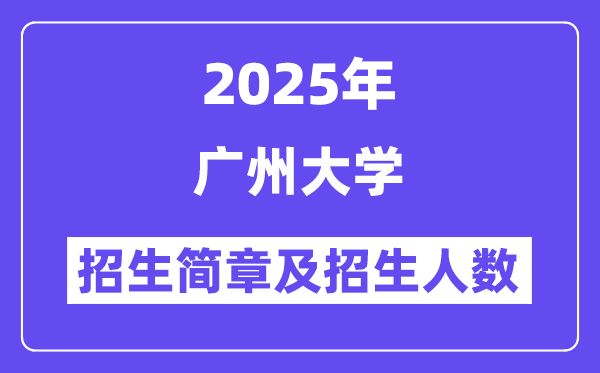 广州大学2025高考招生简章,各省招生计划人数汇总