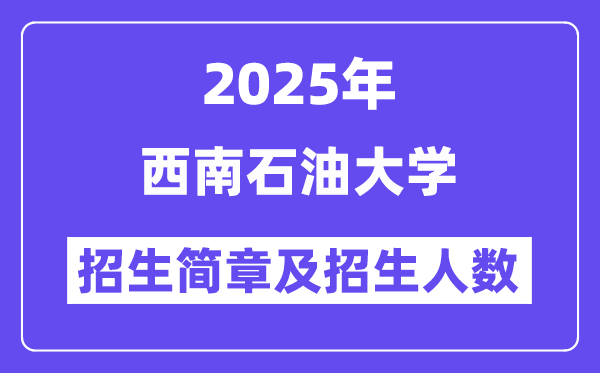 西南石油大学2025高考招生简章,各省招生计划人数汇总