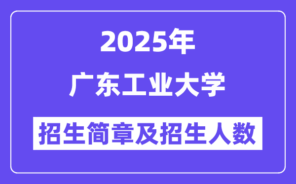 广东工业大学2025高考招生简章,各省招生计划人数汇总