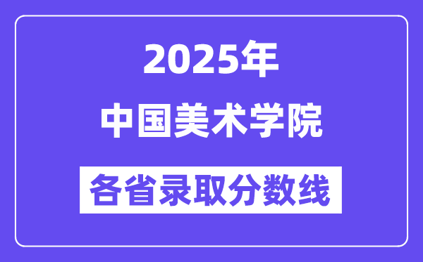 2025高考多少分能上中国美术学院？各省录取分数线汇总