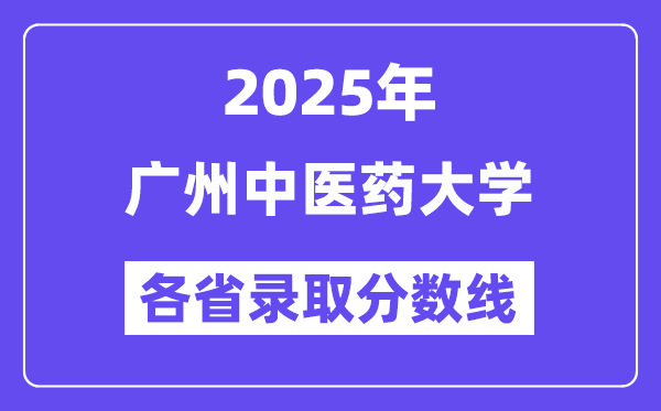 2025高考多少分能上广州中医药大学？各省录取分数线汇总