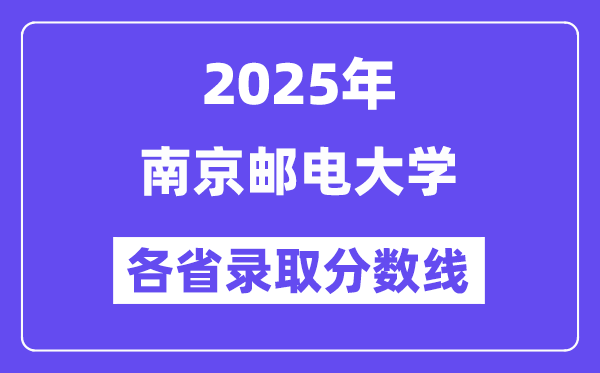 2025高考多少分能上南京邮电大学？各省录取分数线汇总