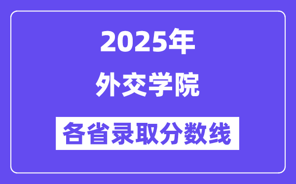 2025高考多少分能上外交学院？各省录取分数线汇总