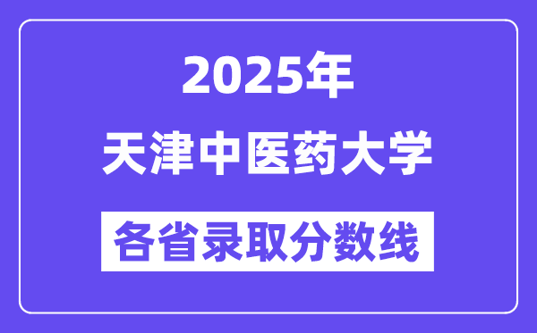 2025高考多少分能上天津中医药大学？各省录取分数线汇总