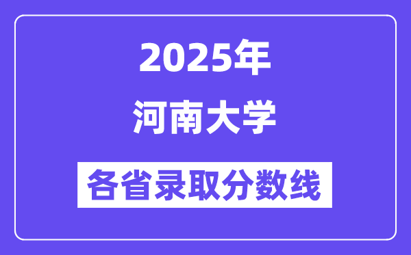 2025高考多少分能上河南大学？各省录取分数线汇总