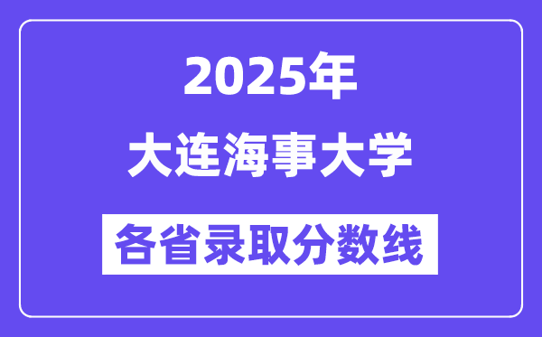 2025高考多少分能上大连海事大学？各省录取分数线汇总