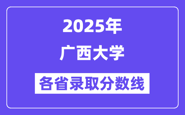 2025高考多少分能上广西大学？各省录取分数线汇总
