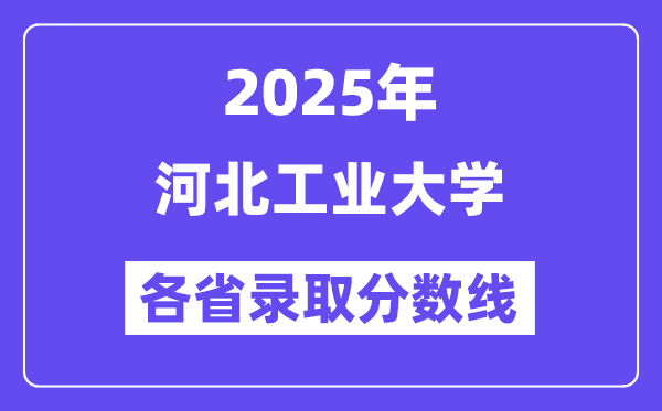 2025高考多少分能上河北工业大学？各省录取分数线汇总