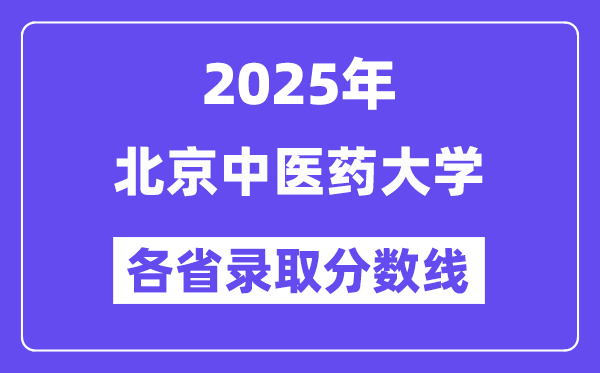 2025高考多少分能上北京中医药大学？各省录取分数线汇总