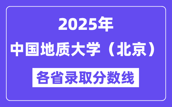 2025高考多少分能上中国地质大学（北京）？各省录取分数线汇总