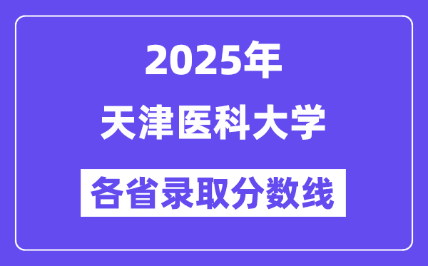 2025高考多少分能上天津医科大学?各省录取分数线汇总