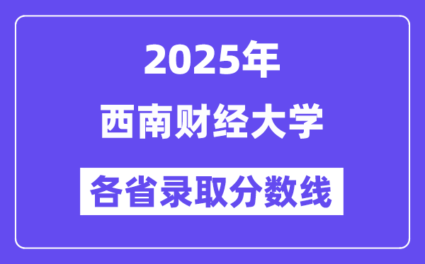 2025高考多少分能上西南财经大学？各省录取分数线汇总