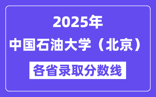 2025高考多少分能上中国石油大学（北京）？各省录取分数线汇总