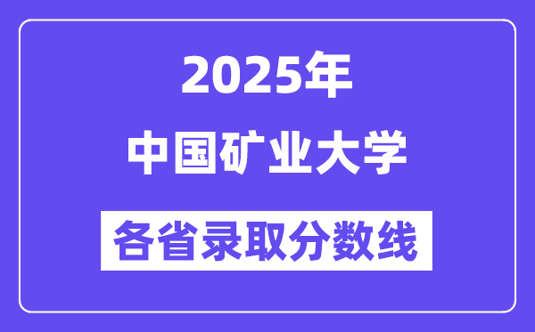 2025高考多少分能上中国矿业大学？各省录取分数线汇总