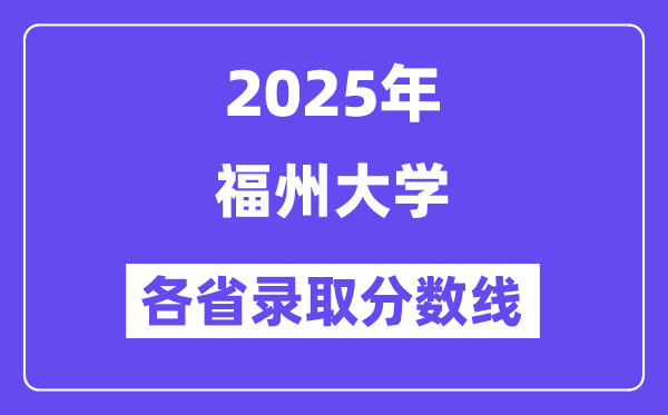 2025高考多少分能上福州大学？各省录取分数线汇总