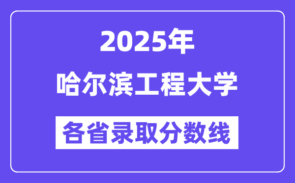 2025高考多少分能上哈尔滨工程大学？各省录取分数线汇总