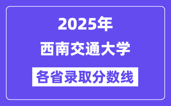 2025高考多少分能上西南交通大学？各省录取分数线汇总