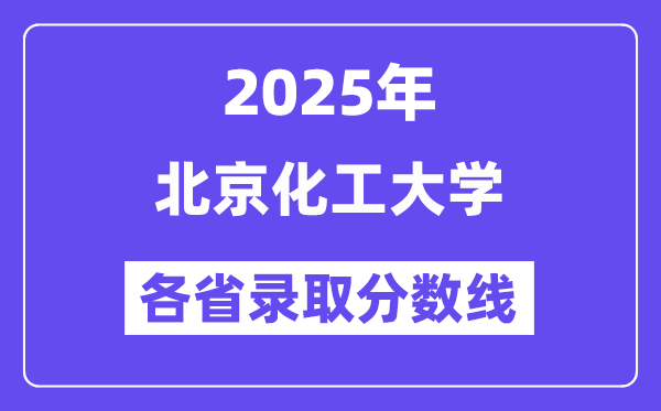 2025高考多少分能上北京化工大学？各省录取分数线汇总