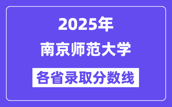 2025高考多少分能上南京师范大学？各省录取分数线汇总